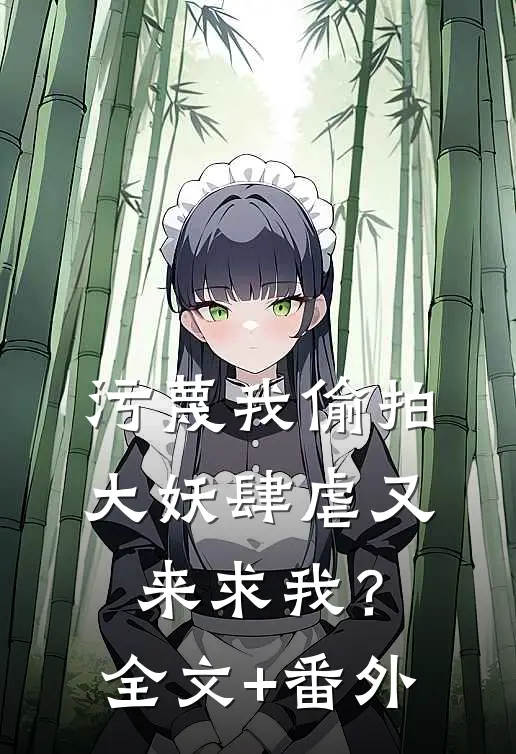 污蔑我偷拍，大妖肆虐又来求我？全文+番外