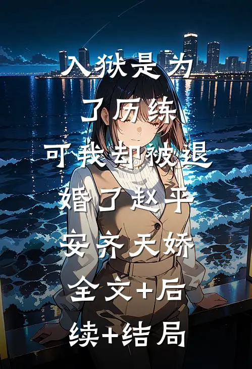 入狱是为了历练，可我却被退婚了赵平安齐天娇:全文+后续+结局