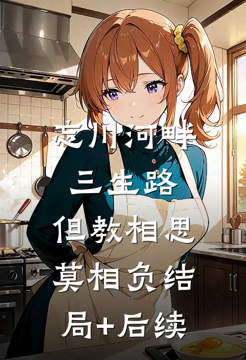 忘川河畔三生路，但教相思莫相负结局+后续