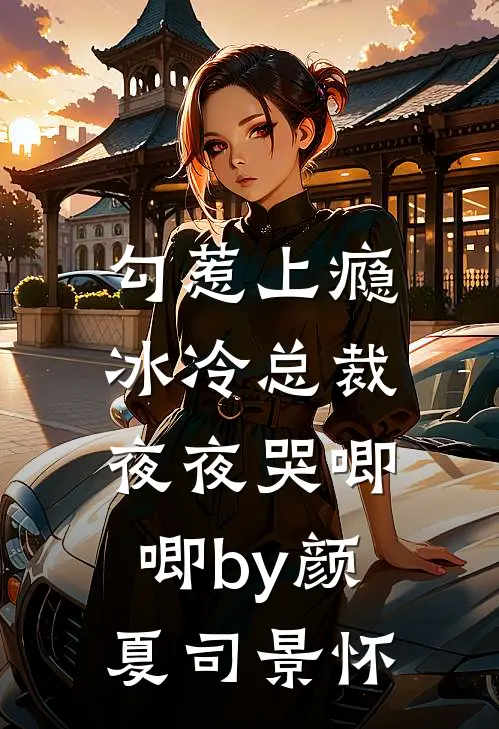 勾惹上瘾，冰冷总裁夜夜哭唧唧by颜夏司景怀