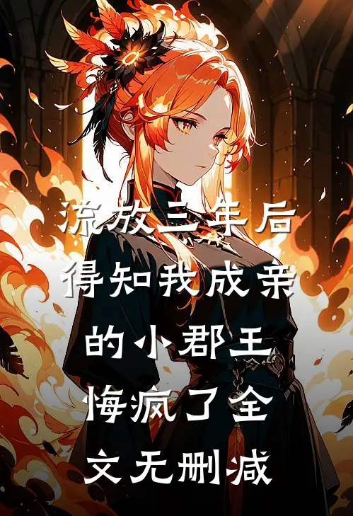 流放三年后，得知我成亲的小郡王悔疯了全文无删减