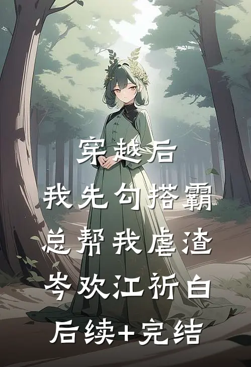 穿越后，我先勾搭霸总帮我虐渣岑欢江祈白后续+完结