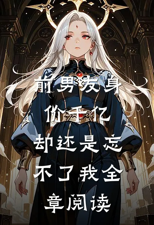 前男友身价千亿，却还是忘不了我全章阅读