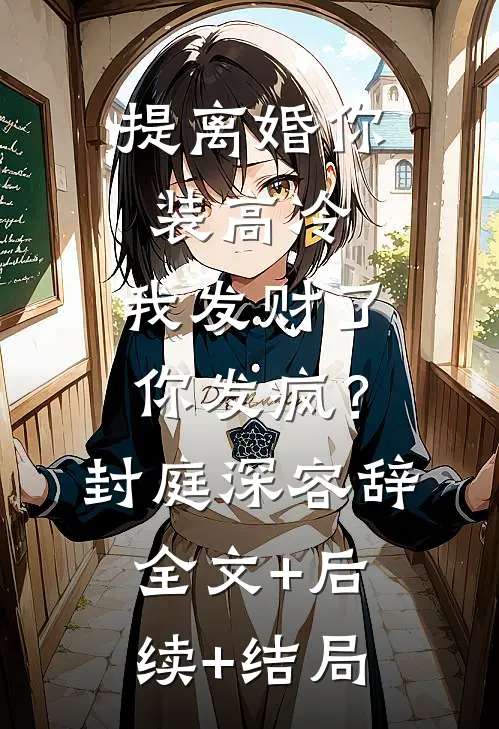 提离婚你装高冷，我发财了你发疯？封庭深容辞全文+后续+结局
