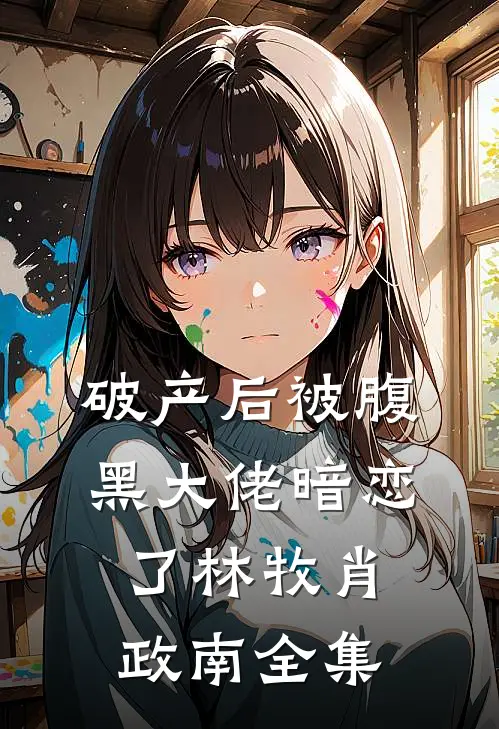 破产后被腹黑大佬暗恋了林牧肖政南全集
