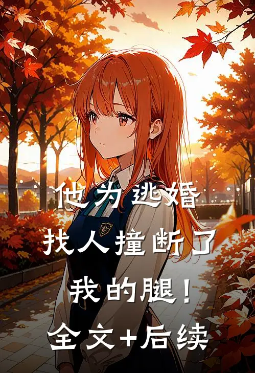 他为逃婚，找人撞断了我的腿！全文+后续