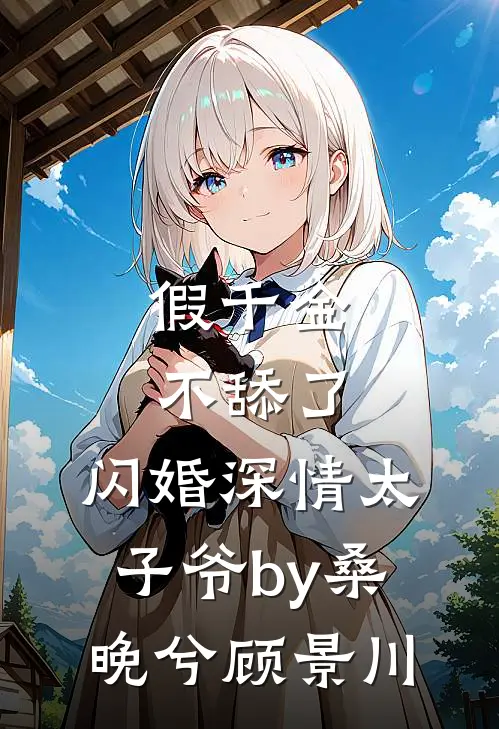 假千金不舔了，闪婚深情太子爷by桑晚兮顾景川