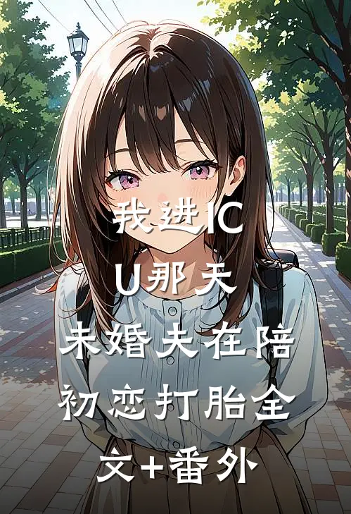我进ICU那天，未婚夫在陪初恋打胎全文+番外