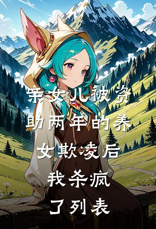 亲女儿被资助两年的养女欺凌后，我杀疯了列表