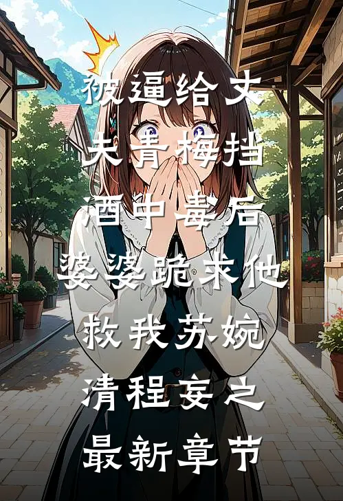 被逼给丈夫青梅挡酒中毒后，婆婆跪求他救我苏婉清程妄之最新章节