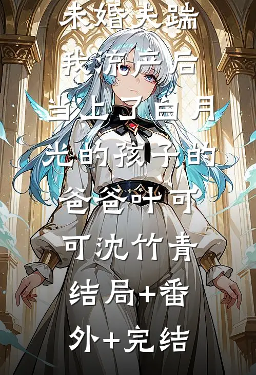 未婚夫踹我流产后，当上了白月光的孩子的爸爸叶可可沈竹青结局+番外+完结