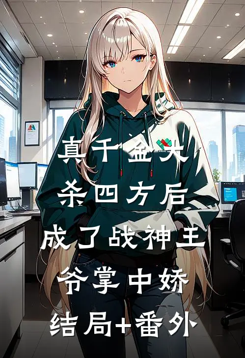 真千金大杀四方后，成了战神王爷掌中娇:结局+番外