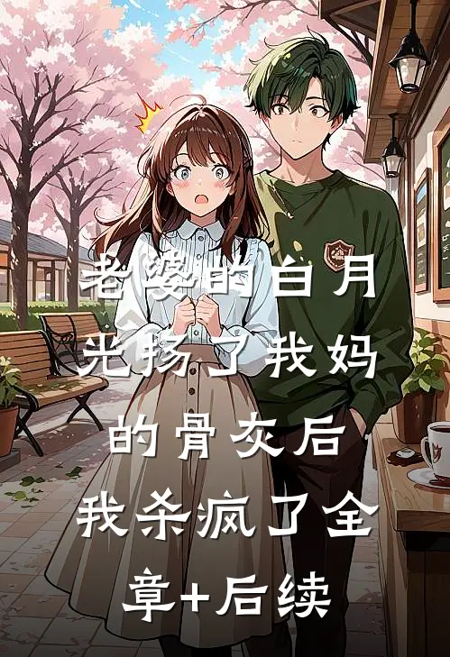 老婆的白月光扬了我妈的骨灰后，我杀疯了全章+后续