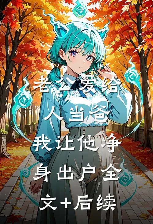 老公爱给人当爸，我让他净身出户全文+后续
