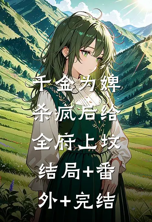 千金为婢，杀疯后给全府上坟结局+番外+完结