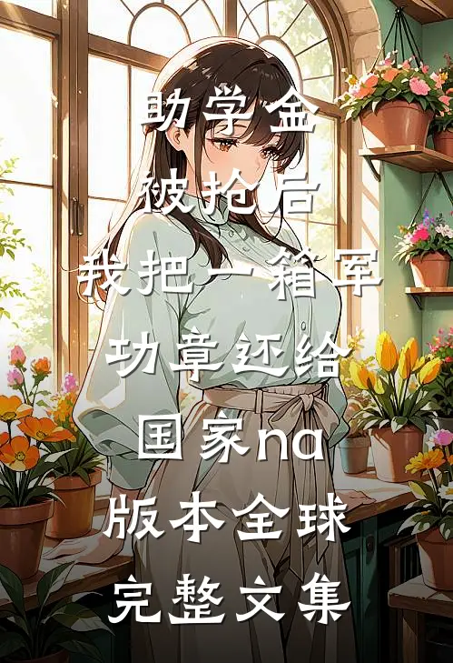 助学金被抢后，我把一箱军功章还给国家na版本全球完整文集