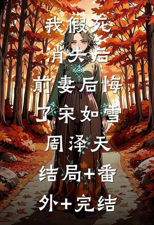 我假死消失后，前妻后悔了宋如雪周泽天:结局+番外+完结
