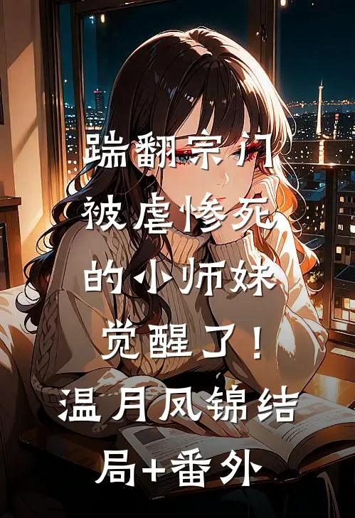 踹翻宗门，被虐惨死的小师妹觉醒了！温月凤锦:结局+番外