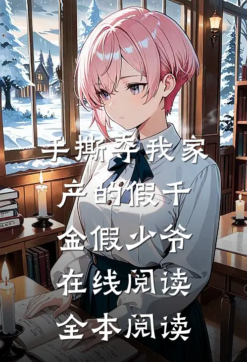 手撕夺我家产的假千金假少爷在线阅读全本阅读