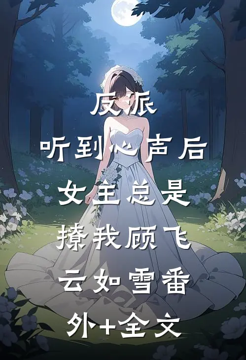 反派：听到心声后，女主总是撩我顾飞云如雪(番外)+(全文)