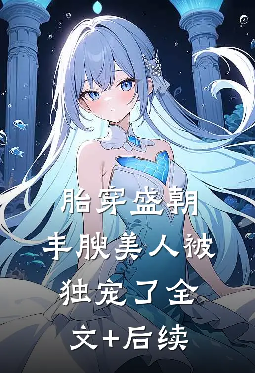 胎穿盛朝，丰腴美人被独宠了全文+后续