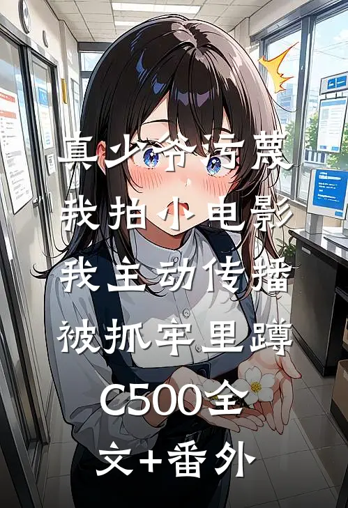 真少爷污蔑我拍小电影，我主动传播被抓牢里蹲C500全文+番外