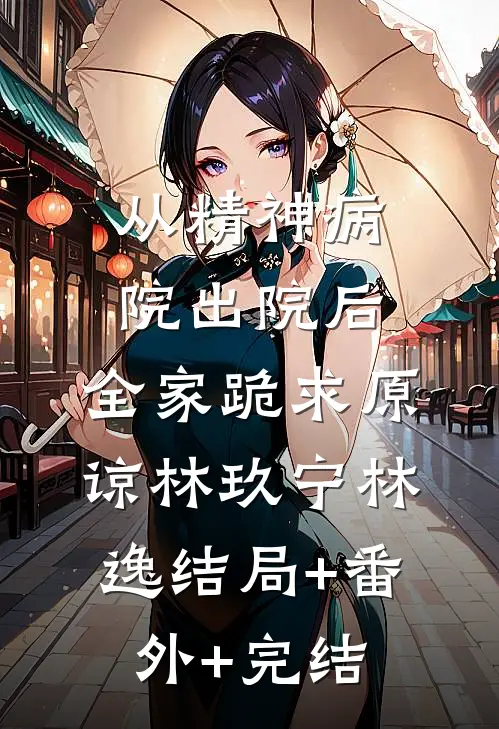从精神病院出院后，全家跪求原谅林玖宁林逸结局+番外+完结