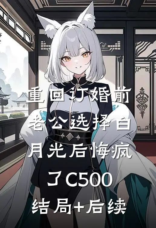重回订婚前，老公选择白月光后悔疯了C500结局+后续