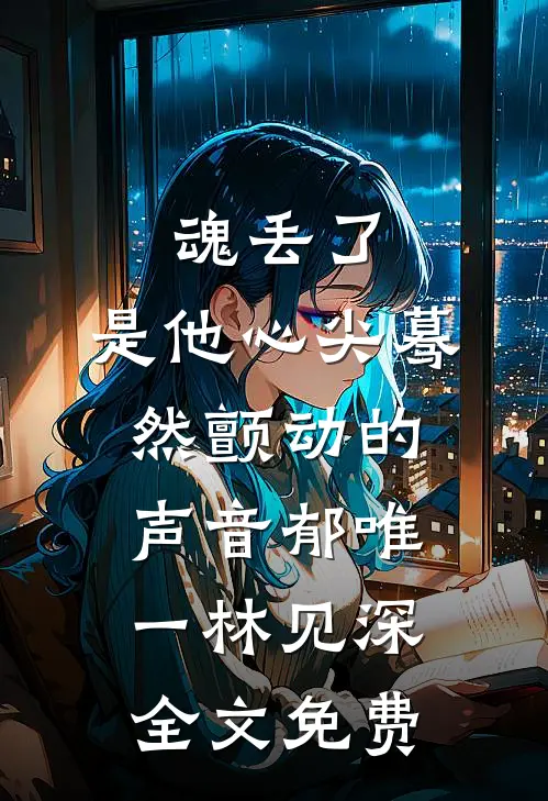 魂丢了，是他心尖蓦然颤动的声音郁唯一林见深全文免费