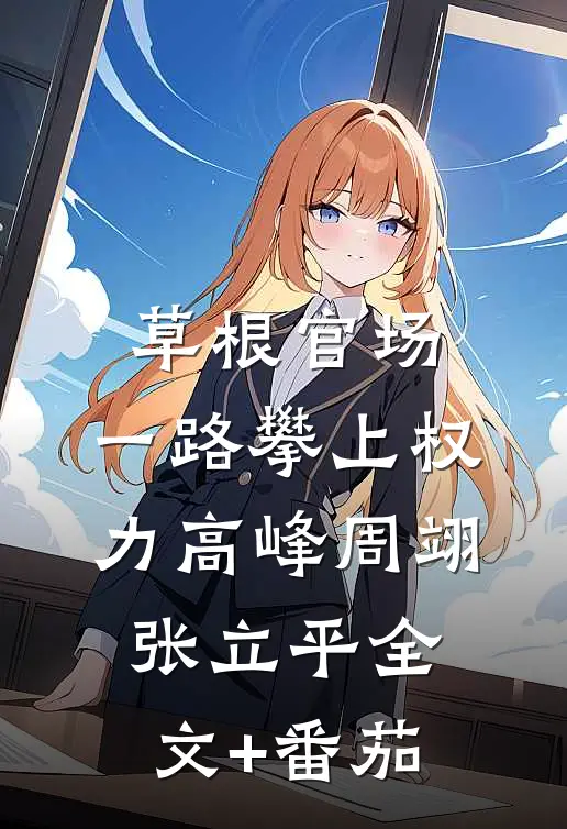 草根官场：一路攀上权力高峰周翊张立平全文+番茄
