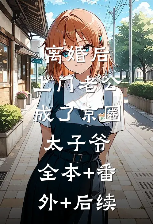离婚后，上门老公成了京圈太子爷:全本+番外+后续