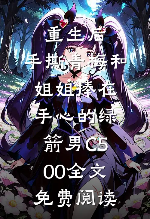 重生后，手撕青梅和姐姐捧在手心的绿箭男C500全文免费阅读