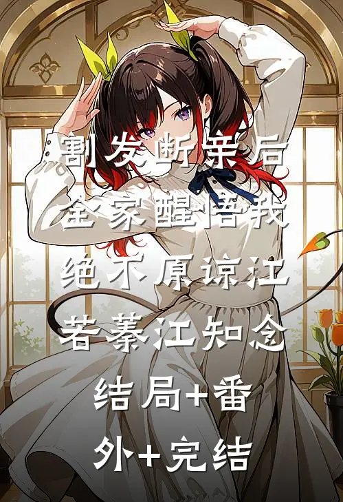 割发断亲后，全家醒悟我绝不原谅江若蓁江知念:结局+番外+完结