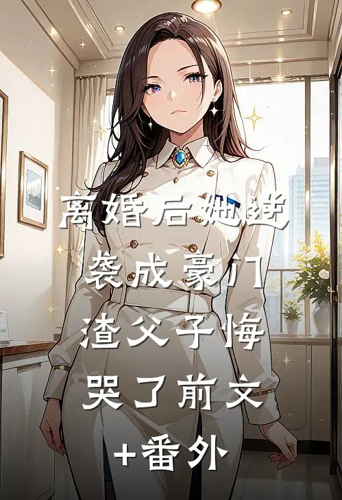 离婚后她逆袭成豪门，渣父子悔哭了前文+番外