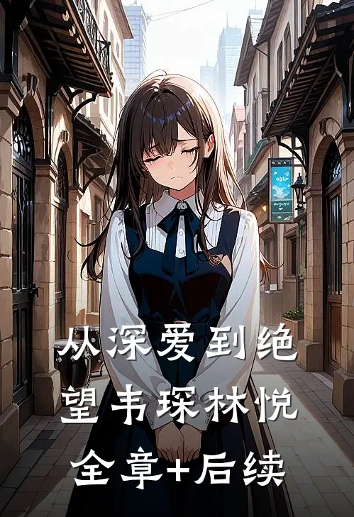 从深爱到绝望韦琛林悦全章+后续
