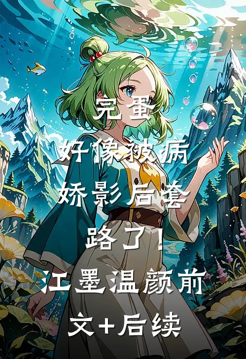 完蛋，好像被病娇影后套路了！江墨温颜前文+后续
