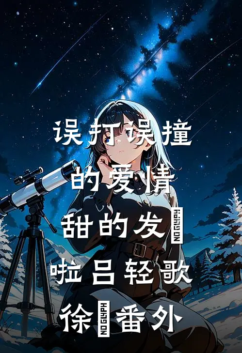 误打误撞的爱情，甜的发齁啦吕轻歌徐璟番外