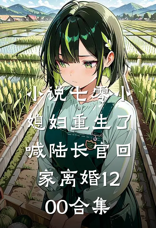 小说七零小媳妇重生了，喊陆长官回家离婚1-200合集
