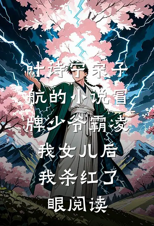 叶诗宁宋子航的小说冒牌少爷霸凌我女儿后，我杀红了眼阅读