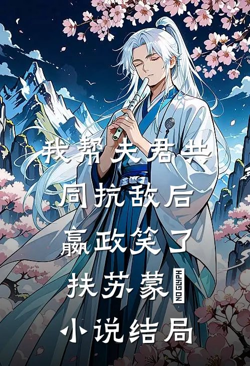 我帮夫君共同抗敌后，嬴政笑了扶苏蒙愔小说结局