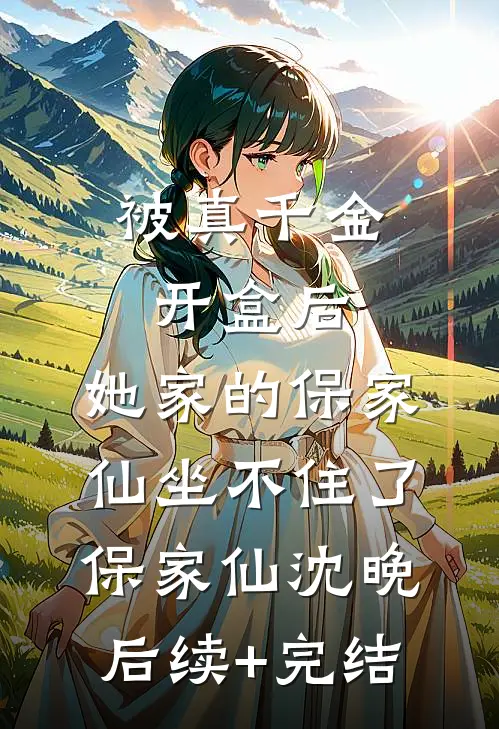 被真千金开盒后，她家的保家仙坐不住了保家仙沈晚后续+完结
