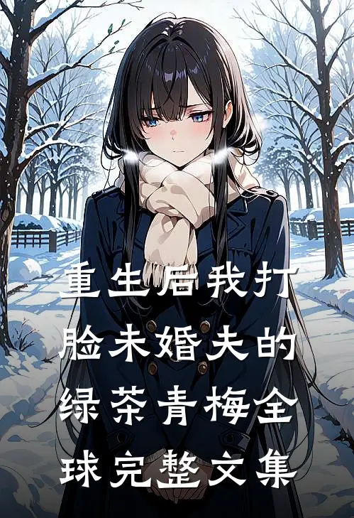重生后我打脸未婚夫的绿茶青梅全球完整文集