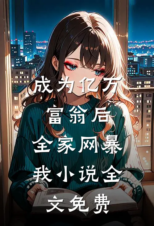 成为亿万富翁后，全家网暴我小说全文免费