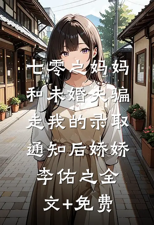 七零之妈妈和未婚夫骗走我的录取通知后娇娇李佑之全文+免费