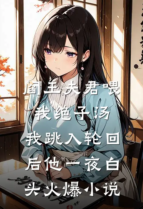 阎王夫君喂我绝子汤，我跳入轮回后他一夜白头火爆小说