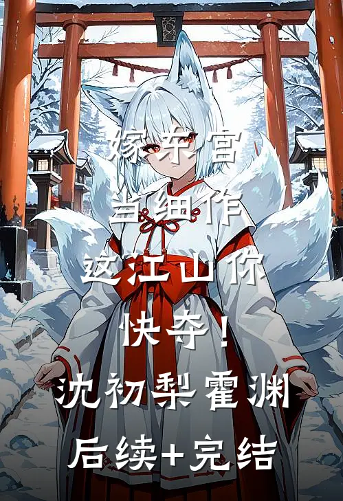 嫁东宫，当细作，这江山你快夺！沈初梨霍渊后续+完结
