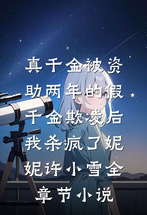 真千金被资助两年的假千金欺凌后，我杀疯了妮妮许小雪全章节小说