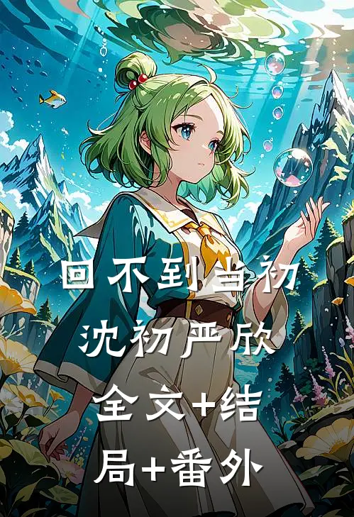 回不到当初沈初严欣全文+结局+番外