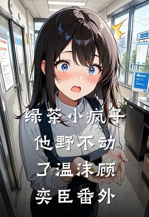 绿茶小疯子他野不动了温沫顾奕臣番外