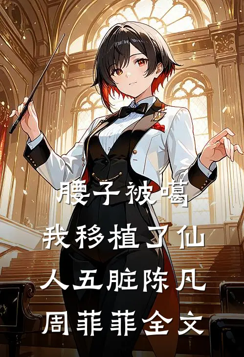 腰子被噶，我移植了仙人五脏陈凡周菲菲全文